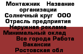 Монтажник › Название организации ­ Солнечный круг, ООО › Отрасль предприятия ­ Наружная реклама › Минимальный оклад ­ 15 000 - Все города Работа » Вакансии   . Ростовская обл.,Донецк г.